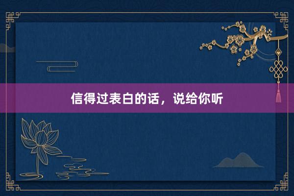 信得过表白的话，说给你听