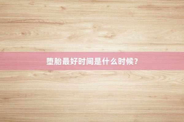 堕胎最好时间是什么时候？