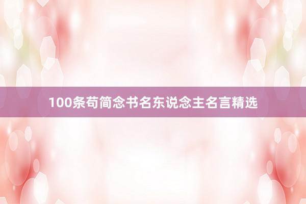 100条苟简念书名东说念主名言精选