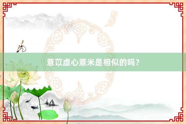 薏苡虚心薏米是相似的吗?