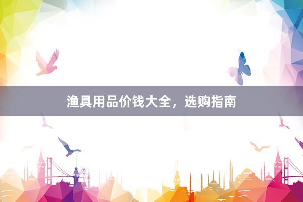 渔具用品价钱大全，选购指南
