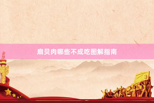 扇贝肉哪些不成吃图解指南
