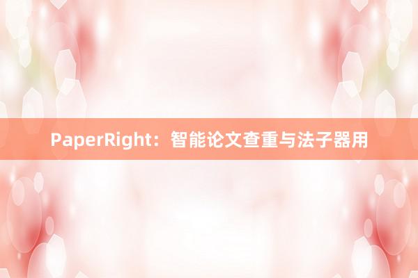 PaperRight：智能论文查重与法子器用